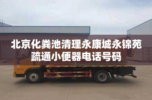 北京化粪池清理永康城永锦苑疏通小便器电话号码