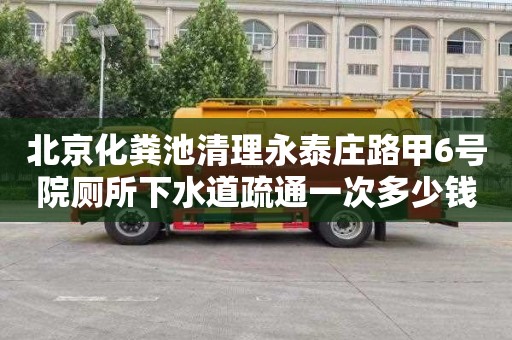 北京化粪池清理永泰庄路甲6号院厕所下水道疏通一次多少钱