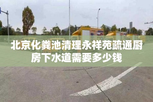 北京化粪池清理永祥苑疏通厨房下水道需要多少钱