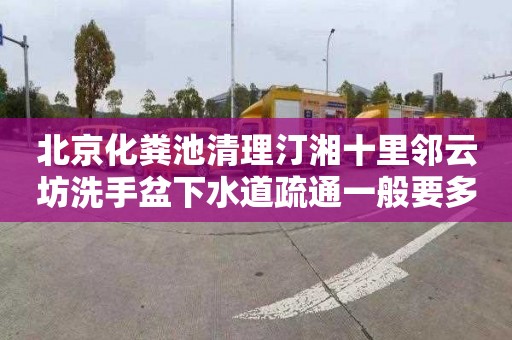 北京化粪池清理汀湘十里邻云坊洗手盆下水道疏通一般要多少钱