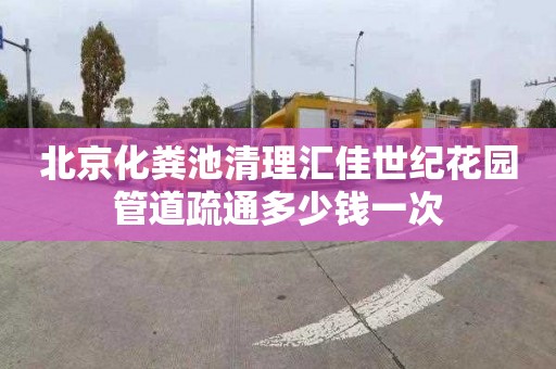 北京化粪池清理汇佳世纪花园管道疏通多少钱一次