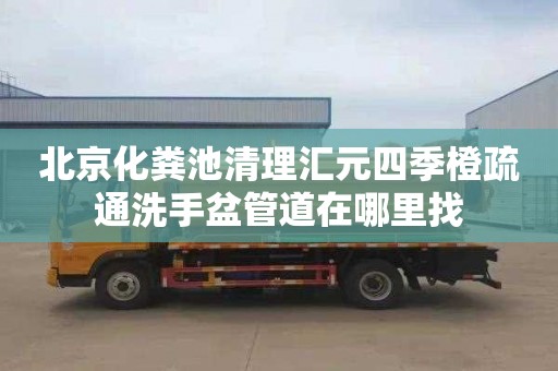 北京化粪池清理汇元四季橙疏通洗手盆管道在哪里找
