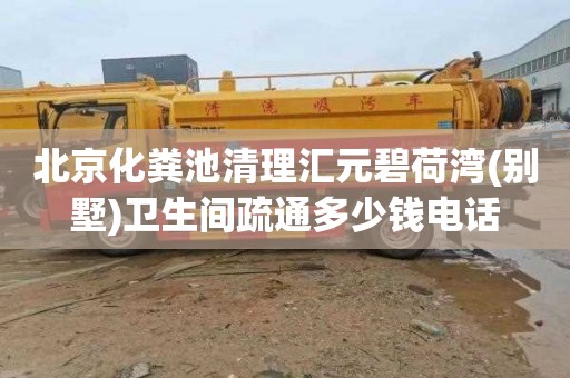 北京化粪池清理汇元碧荷湾(别墅)卫生间疏通多少钱电话