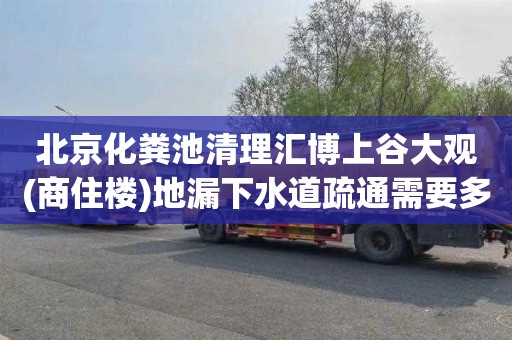 北京化粪池清理汇博上谷大观(商住楼)地漏下水道疏通需要多少钱