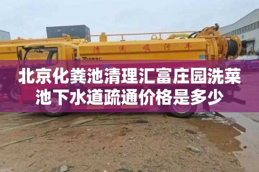 北京化粪池清理汇富庄园洗菜池下水道疏通价格是多少