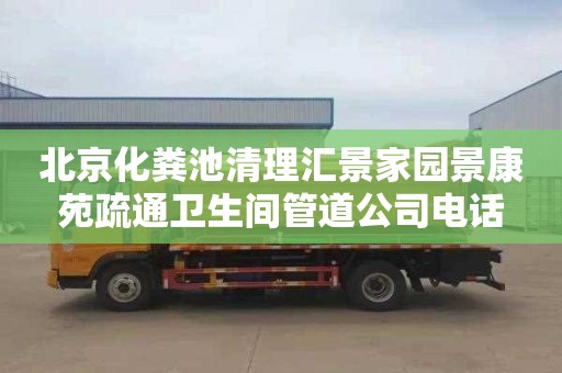 北京化粪池清理汇景家园景康苑疏通卫生间管道公司电话