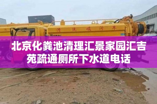 北京化粪池清理汇景家园汇吉苑疏通厕所下水道电话