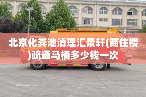 北京化粪池清理汇景轩(商住楼)疏通马桶多少钱一次