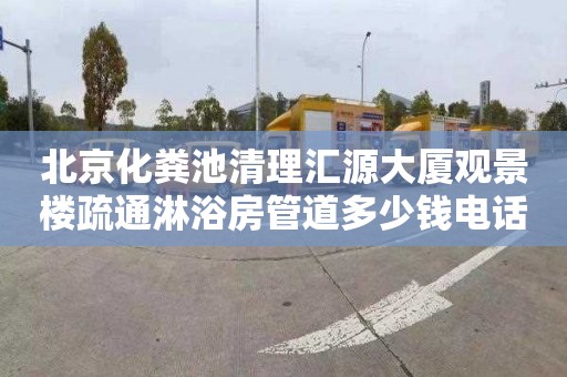 北京化粪池清理汇源大厦观景楼疏通淋浴房管道多少钱电话