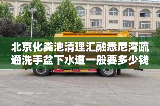 北京化粪池清理汇融悉尼湾疏通洗手盆下水道一般要多少钱
