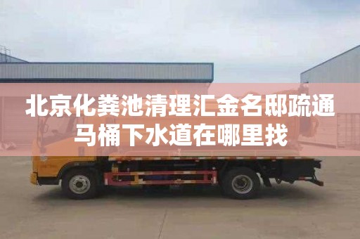 北京化粪池清理汇金名邸疏通马桶下水道在哪里找