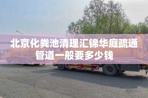 北京化粪池清理汇锦华庭疏通管道一般要多少钱