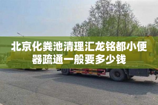 北京化粪池清理汇龙铭都小便器疏通一般要多少钱
