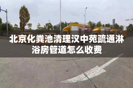 北京化粪池清理汉中苑疏通淋浴房管道怎么收费