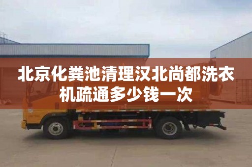 北京化粪池清理汉北尚都洗衣机疏通多少钱一次