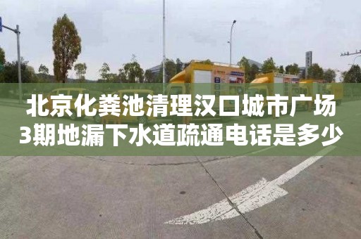 北京化粪池清理汉口城市广场3期地漏下水道疏通电话是多少