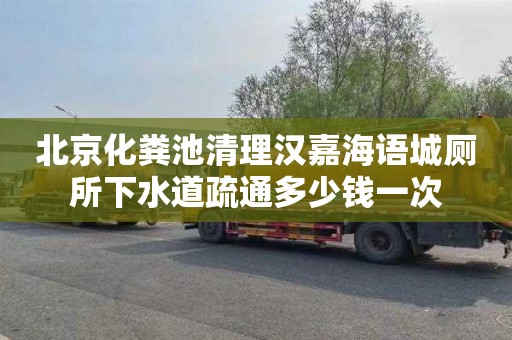 北京化粪池清理汉嘉海语城厕所下水道疏通多少钱一次