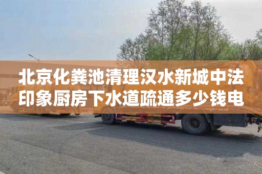 北京化粪池清理汉水新城中法印象厨房下水道疏通多少钱电话