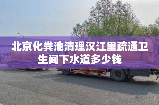 北京化粪池清理汉江里疏通卫生间下水道多少钱