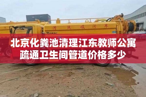 北京化粪池清理江东教师公寓疏通卫生间管道价格多少