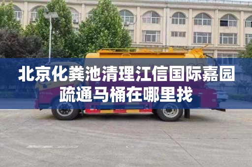 北京化粪池清理江信国际嘉园疏通马桶在哪里找