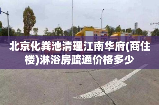北京化粪池清理江南华府(商住楼)淋浴房疏通价格多少