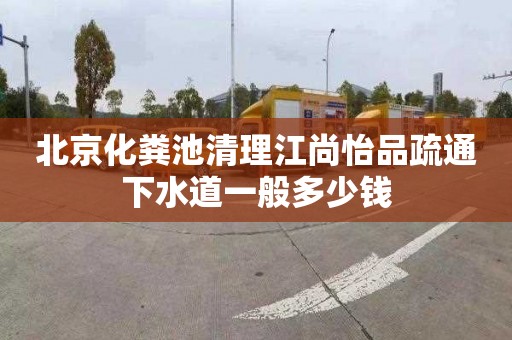 北京化粪池清理江尚怡品疏通下水道一般多少钱