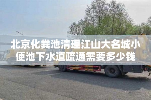 北京化粪池清理江山大名城小便池下水道疏通需要多少钱