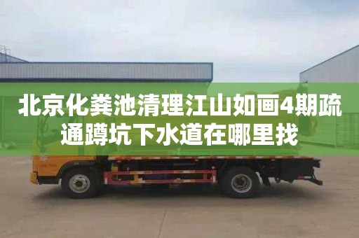 北京化粪池清理江山如画4期疏通蹲坑下水道在哪里找