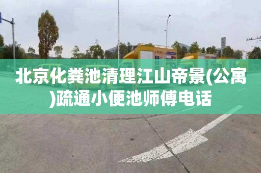 北京化粪池清理江山帝景(公寓)疏通小便池师傅电话