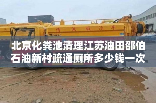 北京化粪池清理江苏油田邵伯石油新村疏通厕所多少钱一次