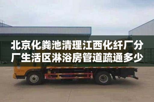 北京化粪池清理江西化纤厂分厂生活区淋浴房管道疏通多少钱一次