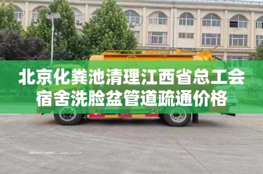 北京化粪池清理江西省总工会宿舍洗脸盆管道疏通价格