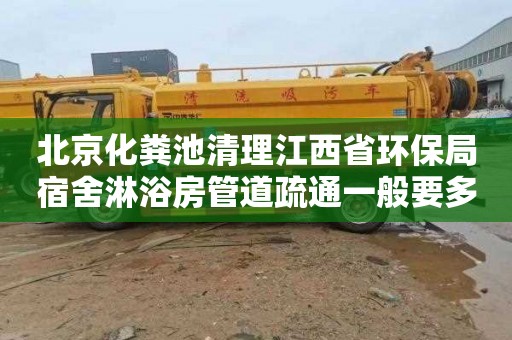 北京化粪池清理江西省环保局宿舍淋浴房管道疏通一般要多少钱