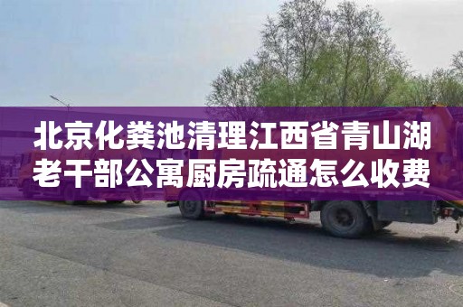北京化粪池清理江西省青山湖老干部公寓厨房疏通怎么收费
