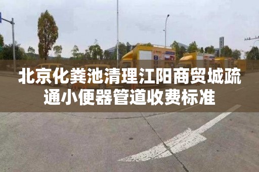 北京化粪池清理江阳商贸城疏通小便器管道收费标准