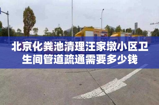 北京化粪池清理汪家墩小区卫生间管道疏通需要多少钱