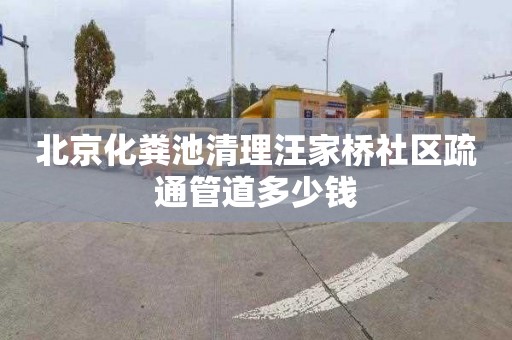 北京化粪池清理汪家桥社区疏通管道多少钱