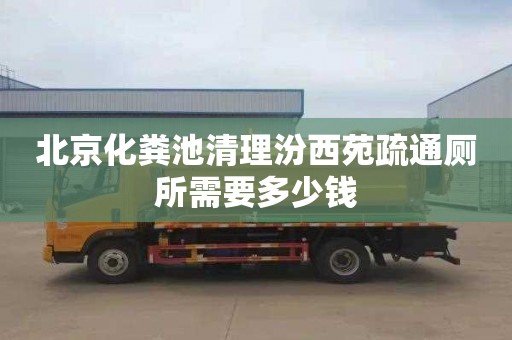 北京化粪池清理汾西苑疏通厕所需要多少钱
