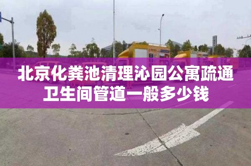 北京化粪池清理沁园公寓疏通卫生间管道一般多少钱