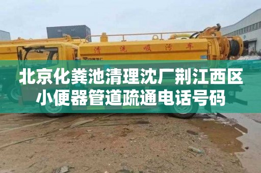 北京化粪池清理沈厂荆江西区小便器管道疏通电话号码
