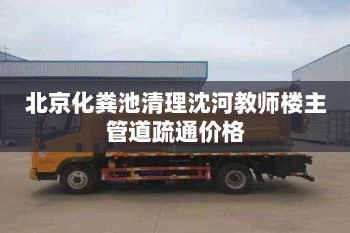 北京化粪池清理沈河教师楼主管道疏通价格