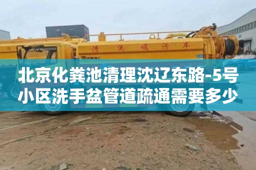 北京化粪池清理沈辽东路-5号小区洗手盆管道疏通需要多少钱