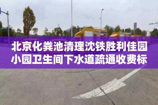 北京化粪池清理沈铁胜利佳园小园卫生间下水道疏通收费标准