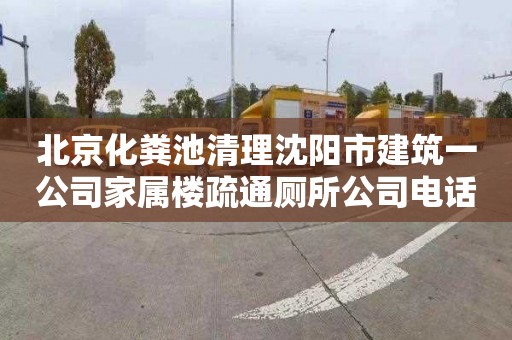 北京化粪池清理沈阳市建筑一公司家属楼疏通厕所公司电话