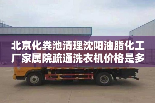 北京化粪池清理沈阳油脂化工厂家属院疏通洗衣机价格是多少