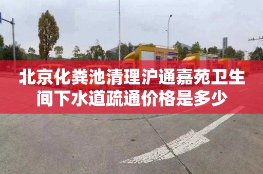北京化粪池清理沪通嘉苑卫生间下水道疏通价格是多少