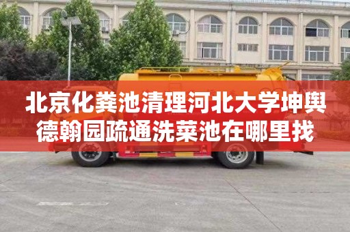 北京化粪池清理河北大学坤舆德翰园疏通洗菜池在哪里找