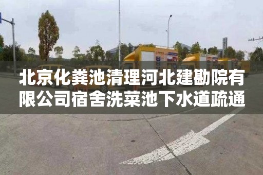 北京化粪池清理河北建勘院有限公司宿舍洗菜池下水道疏通价格