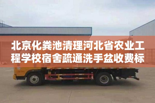 北京化粪池清理河北省农业工程学校宿舍疏通洗手盆收费标准